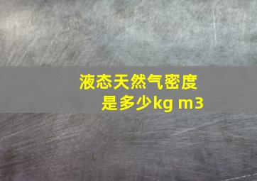 液态天然气密度是多少kg m3